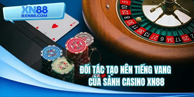 Đối tác tạo nên tiếng vang của sảnh Casino XN88