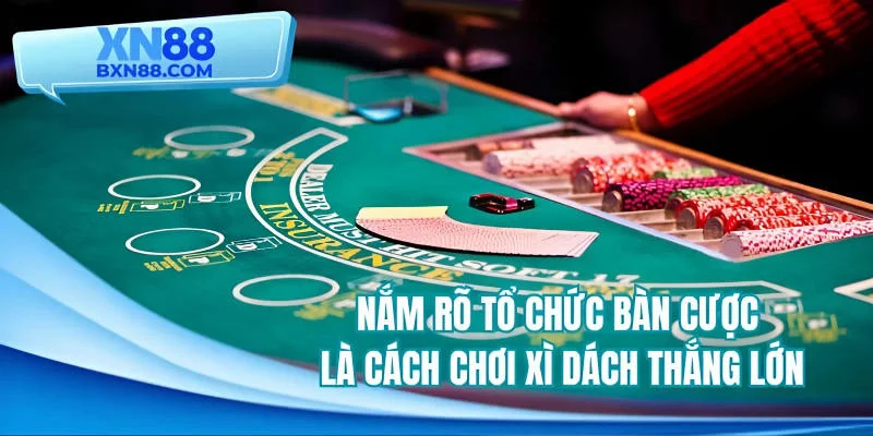 Nắm rõ tổ chức bàn cược là cách chơi xì dách thắng lớn